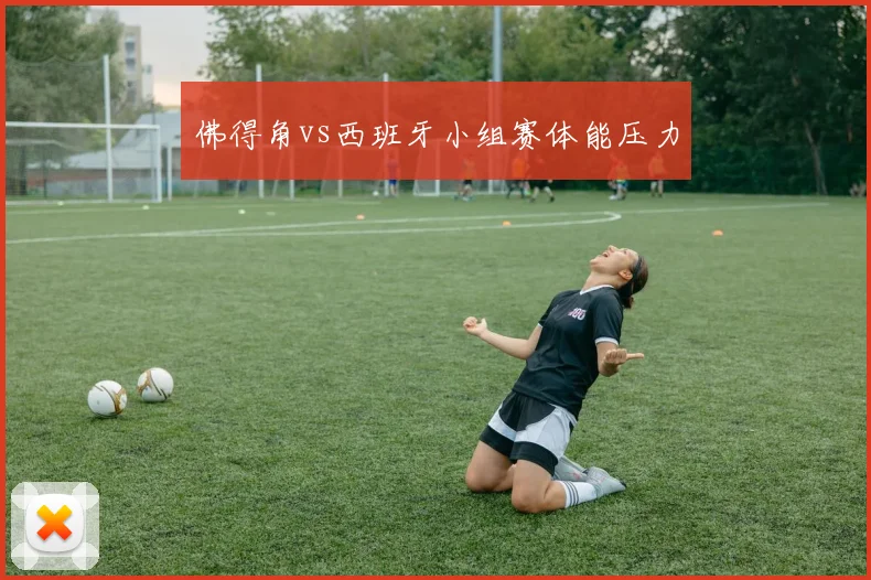 佛得角vs西班牙小组赛体能压力