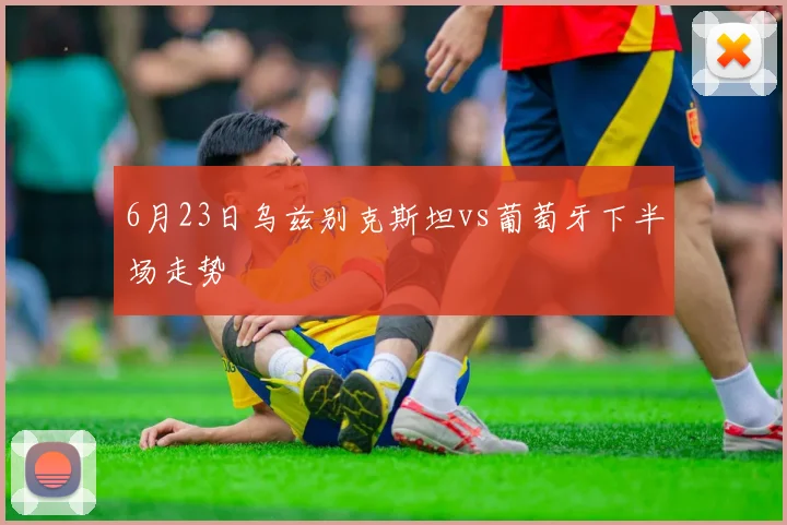 6月23日乌兹别克斯坦vs葡萄牙下半场走势