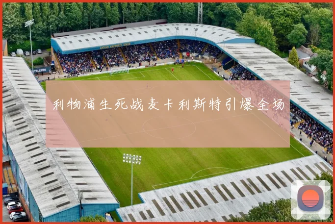 利物浦生死战麦卡利斯特引爆全场